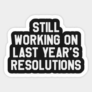 Still Working on Last Year's Resolutions Funny Saying Sarcastic New Year Resolution Sticker